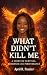 What Didn't Kill Me: A stor...