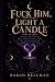 Fuck Him, Light a Candle: B...