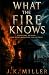 What The Fire Knows by J.K. Miller