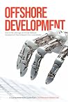 Offshore Development: A Practical Guide for Businesses: How to Plan, Manage and Scale Software Development Teams Beyond Your Local Market