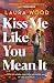 Kiss Me Like You Mean It by Laura  Wood