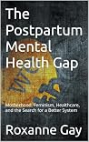 The Postpartum Mental Health Gap : Motherhood, Feminism, Healthcare, and the Search for a Better System