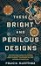 These Bright and Perilous Designs by Felicia Martinez These Bright and Perilous Designs by Felicia Martinez