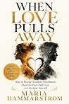 When Love Pulls Away: How to Decode Avoidant Attachment, Break the Push-Pull Cycle, and Reclaim Yourself