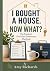 I Bought a House. Now What?...