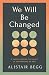We Will Be Changed