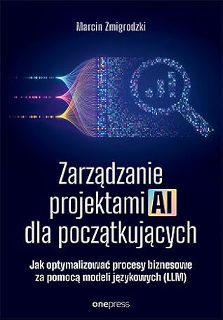 Zarządzanie projektami AI dla początkujących. Jak optymalizować procesy biznesowe za pomocą modeli językowych (LLM)