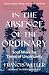 In the Absence of the Ordinary by Francis Weller In the Absence of the Ordinary by Francis Weller