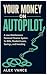 YOUR MONEY ON AUTOPILOT: A ...
