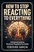 How To Stop Reacting to Everything. A Practical Guide to Emotional Regulation for adults: Manage Triggers, Control Anger, Build Self Control, Strengthen Resilience, Grow Real Emotional Intelligence.