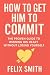 How to Get Him to Commit by Felix Smith
