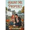 Haunt Me Properly: A Spicy Autumn Rom-Com Haunt Me Properly: A Spicy Autumn Rom-Com