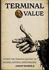 Terminal Value: Inside the Criminal Racket of Aging, Dying and Death (The Myths and the Machine) Terminal Value: Inside the Criminal Racket of Aging, Dying and Death (The Myths and the Machine)