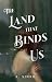 The Land that Binds Us by K. Sinko