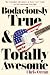 Bodaciously True & Totally ...