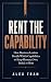 Rent the Capability: How Bu...