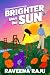 Brighter Than the Sun by Raveena Raju Brighter Than the Sun by Raveena Raju