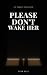 PLEASE DON'T WAKE HER: A Sm...