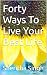 Forty Ways To Live Your Bes...