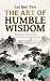 The Art of Humble Wisdom Ancient Chinese Wisdom for a Simpler, Stronger, and More Meaningful Life (Eastern Wisdom Book 1)