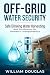Off-Grid Water Security: A Practical Guide to Safe Drinking Water Harvesting and Purification for Domestic Independence