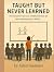 Taught But Never Learned