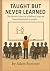 Taught But Never Learned