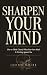 SHARPEN YOUR MIND: How to T...