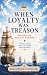 When Loyalty Was Treason: B...