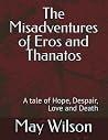 The Misadventures of Eros and Thanatos: A tale of Hope, Despair, Love and Death