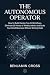 THE AUTONOMOUS OPERATOR: How to Build Hands-Free AI Workflows, Eliminate 20 Hours of Weekly Admin, and Scale Your Small Business Without Writing Code.