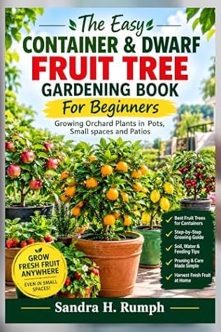 The Easy Container & Dwarf Fruit Tree Gardening Book For Beginners: Growing Orchard Plants in Pots, Small spaces and Patios