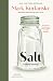 Salt by Mark Kurlansky Salt by Mark Kurlansky