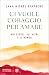 Ci vuole coraggio per amare: Noi stessi, gli altri e il mondo (Italian Edition)