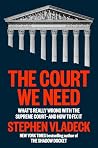 The Court We Need: What's Really Wrong with the Supreme Court--and How to Fix It