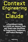 Context Engineering for Claude: A Practitioner's Guide to CLAUDE.md, Memory Tools, and Three-Layer Workflows for Solopreneurs, Freelancers, and Product Managers Context Engineering for Claude: A Practitioner's Guide to CLAUDE.md, Memory Tools, and Three-Layer Workflows for Solopreneurs, Freelancers, and Product Managers