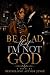 Be Glad That I'm Not God