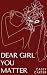 DEAR GIRL YOU MATTER