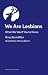 We Are Lesbians: What We Wa...