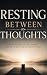 RESTING BETWEEN THOUGHTS: H...
