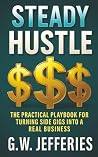 Steady Hustle: The Practical Playbook for Turning Side Gigs Into a Real Business (Smart and Steady Business Series)