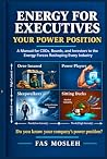 Energy for Executives: Your Power Position: A Manual for CXOs, Boards, and Investors to the Energy Forces Reshaping Every Industry Energy for Executives: Your Power Position: A Manual for CXOs, Boards, and Investors to the Energy Forces Reshaping Every Industry