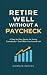 RETIRE WELL WITHOUT A PAYCH...