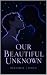 Our Beautiful Unknown