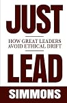 Just Lead: How Great Leaders Avoid Ethical Drift