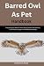 Barred Owl As Pet Handbook:...