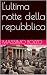 L'ultima notte della repubb...