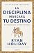 La disciplina marcará tu destino. El poder del autocontrol by Ryan Holiday