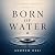 Born of Water: Reflections ...