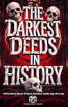 The Darkest Deeds in History: 25 True Horror Stories Too Cruel, Strange, and Horrifying to Believe